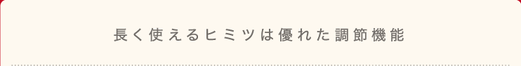 長く使えるヒミツは優れた調節機能