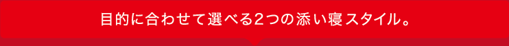 目的に合わせて選べる２つの添い寝スタイル。